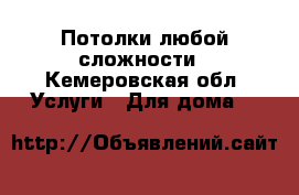 Потолки любой сложности - Кемеровская обл. Услуги » Для дома   